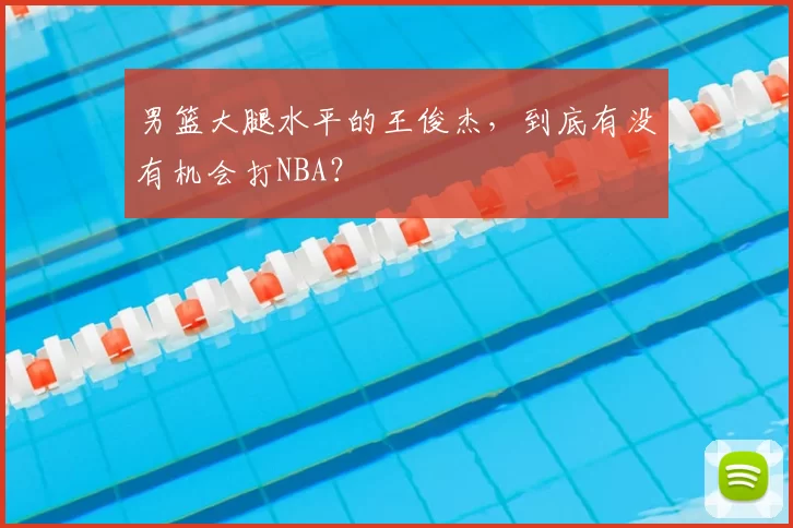 男篮大腿水平的王俊杰，到底有没有机会打NBA？