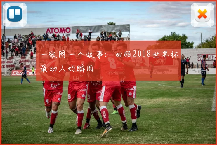 一张图一个故事:回顾2018世界杯最动人的瞬间
