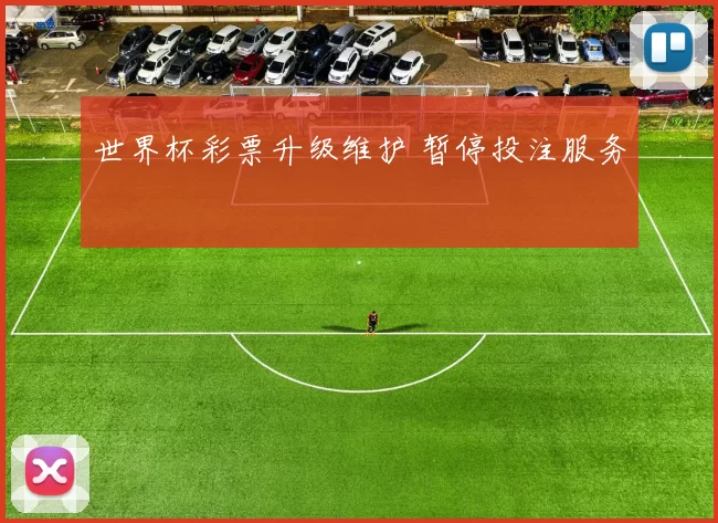 世界杯彩票升级维护 暂停投注服务