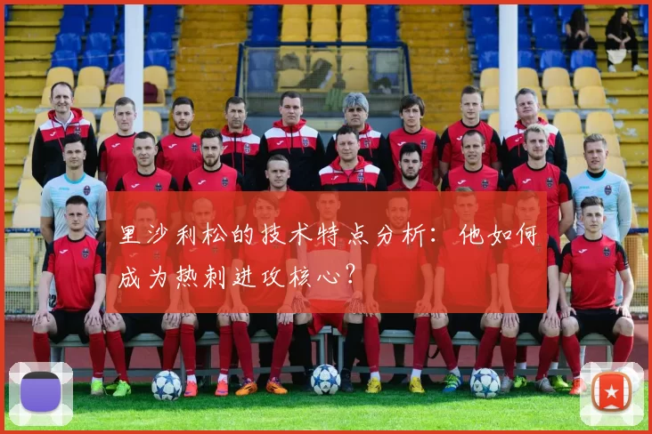 里沙利松的技术特点分析：他如何成为热刺进攻核心？