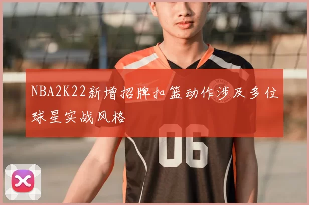 NBA2K22新增招牌扣篮动作涉及多位球星实战风格