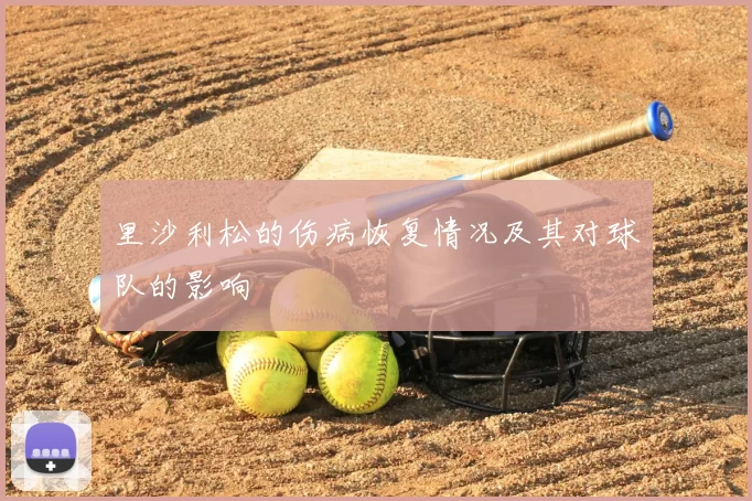 里沙利松的伤病恢复情况及其对球队的影响