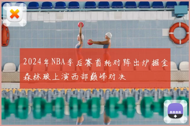 2024年NBA季后赛首轮对阵出炉掘金森林狼上演西部巅峰对决