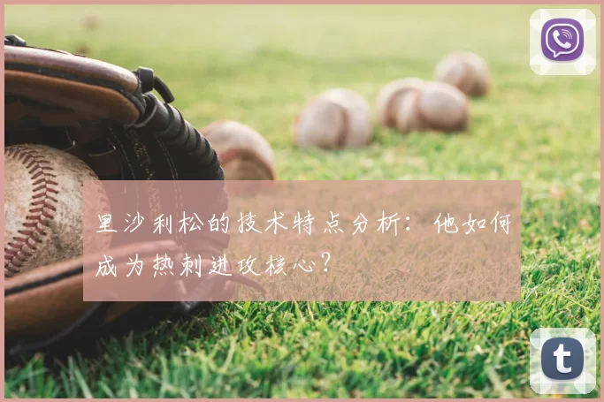 里沙利松的技术特点分析:他如何成为热刺进攻核心?
