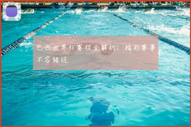 巴西世界杯赛程全解析：精彩赛事不容错过