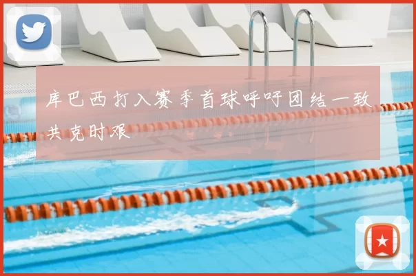 库巴西打入赛季首球呼吁团结一致共克时艰