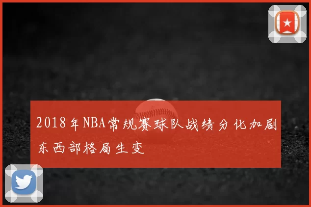 2018年NBA常规赛球队战绩分化加剧东西部格局生变