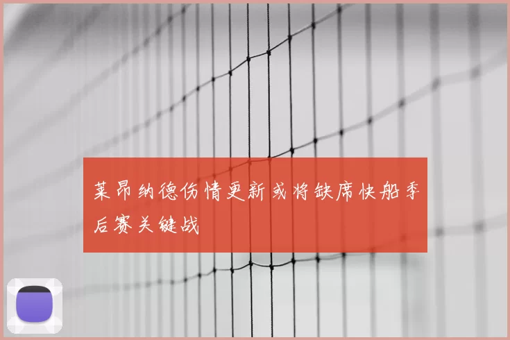 莱昂纳德伤情更新或将缺席快船季后赛关键战