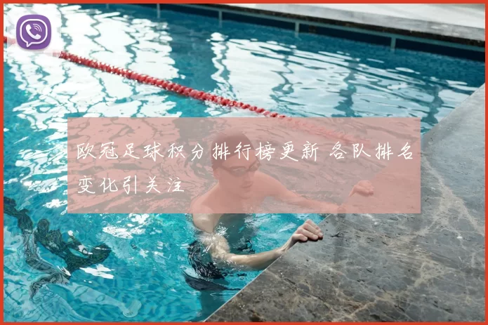 欧冠足球积分排行榜更新 各队排名变化引关注