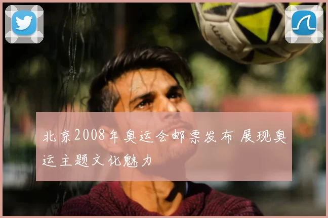 北京2008年奥运会邮票发布 展现奥运主题文化魅力