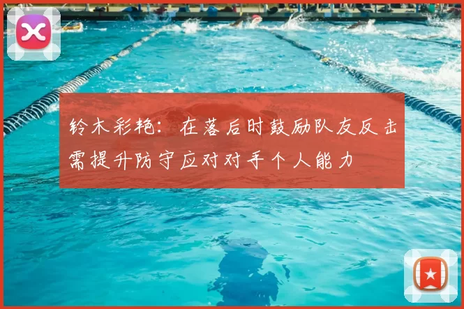 铃木彩艳：在落后时鼓励队友反击需提升防守应对对手个人能力