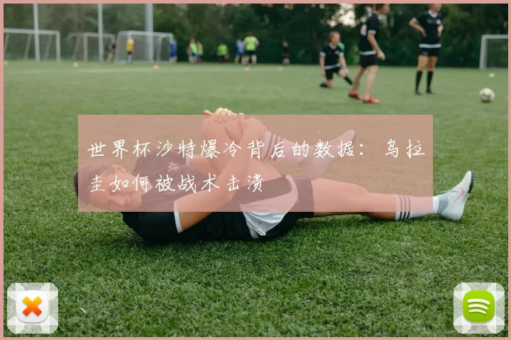 世界杯沙特爆冷背后的数据：乌拉圭如何被战术击溃