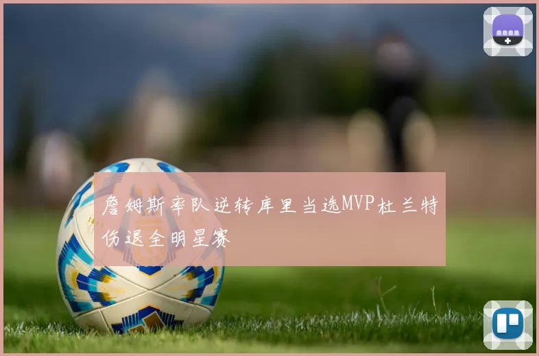 詹姆斯率队逆转库里当选MVP杜兰特伤退全明星赛