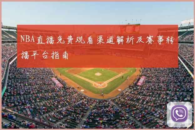 NBA直播免费观看渠道解析及赛事转播平台指南