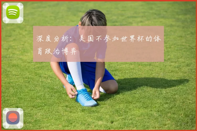 深度分析:美国不参加世界杯的体育政治博弈