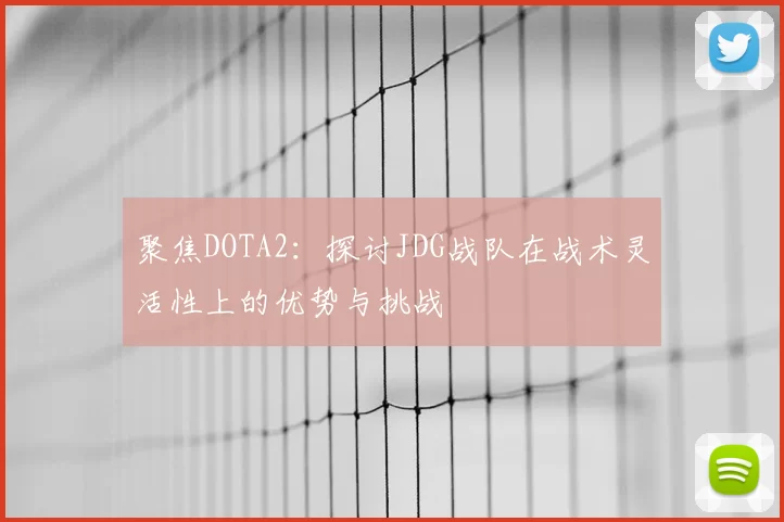 聚焦DOTA2：探讨JDG战队在战术灵活性上的优势与挑战