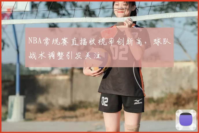 NBA常规赛直播收视率创新高，球队战术调整引发关注