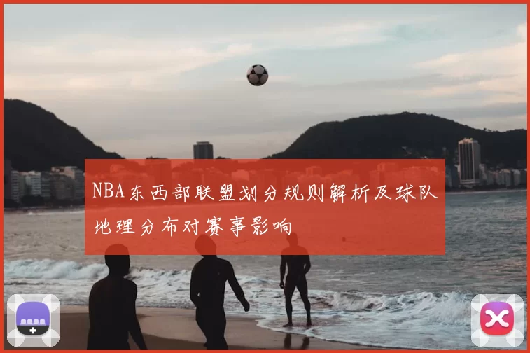 NBA东西部联盟划分规则解析及球队地理分布对赛事影响