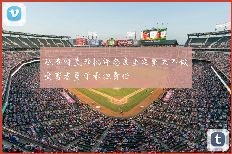 达洛特直面批评态度坚定坚决不做受害者勇于承担责任
