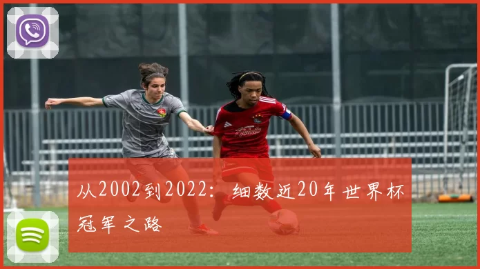 从2002到2022：细数近20年世界杯冠军之路