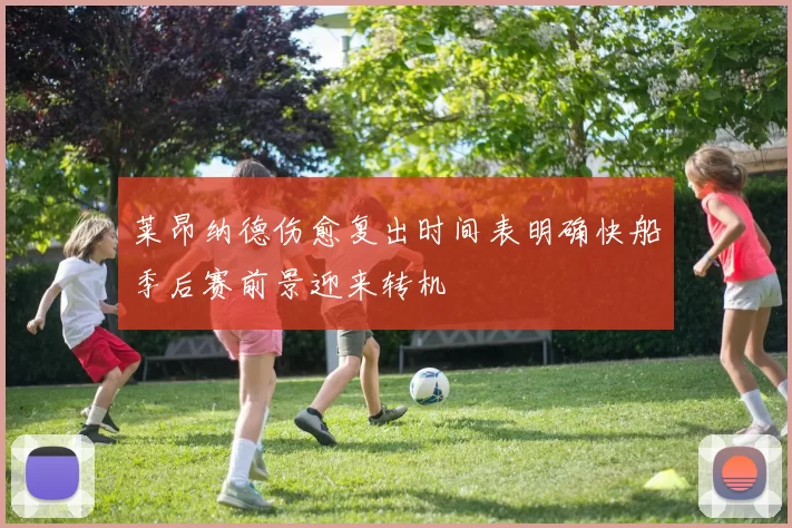莱昂纳德伤愈复出时间表明确快船季后赛前景迎来转机