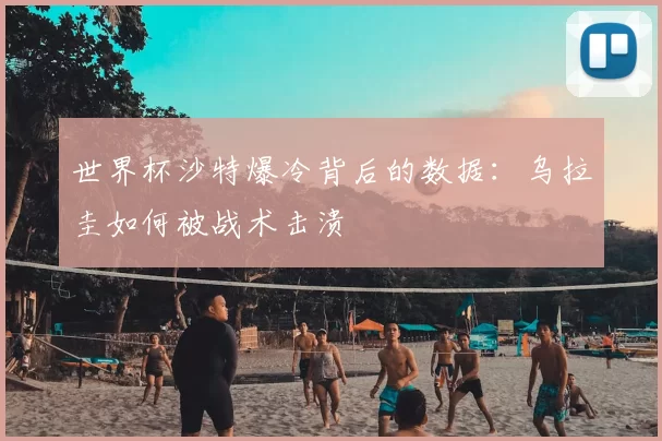 世界杯沙特爆冷背后的数据:乌拉圭如何被战术击溃