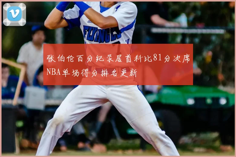 张伯伦百分纪录居首科比81分次席NBA单场得分排名更新
