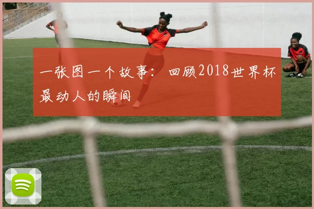 一张图一个故事:回顾2018世界杯最动人的瞬间