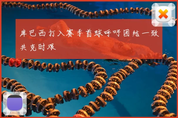 库巴西打入赛季首球呼吁团结一致共克时艰