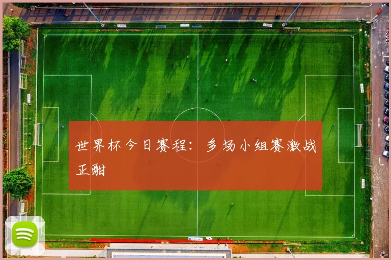 世界杯今日赛程：多场小组赛激战正酣