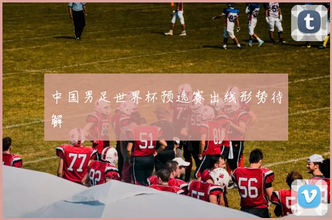 中国男足世界杯预选赛出线形势待解