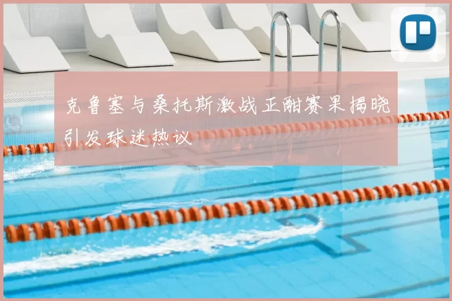 克鲁塞与桑托斯激战正酣赛果揭晓引发球迷热议