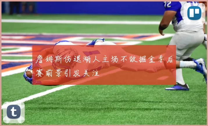 詹姆斯伤退湖人主场不敌掘金季后赛前景引发关注