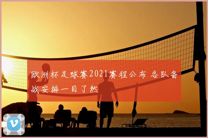 欧洲杯足球赛2021赛程公布 各队备战安排一目了然
