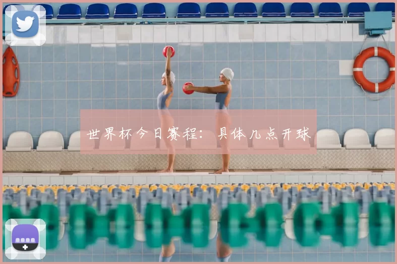 世界杯今日赛程：具体几点开球