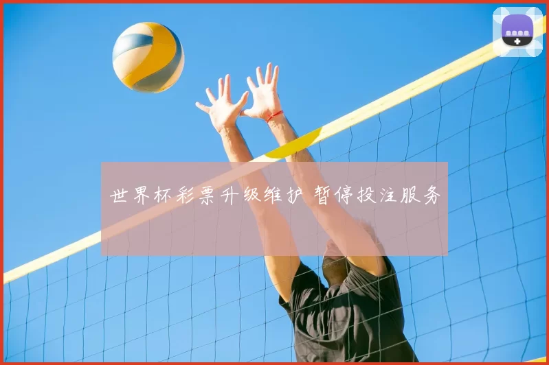 世界杯彩票升级维护 暂停投注服务