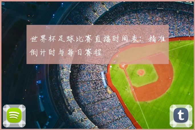 世界杯足球比赛直播时间表:精准倒计时与每日赛程