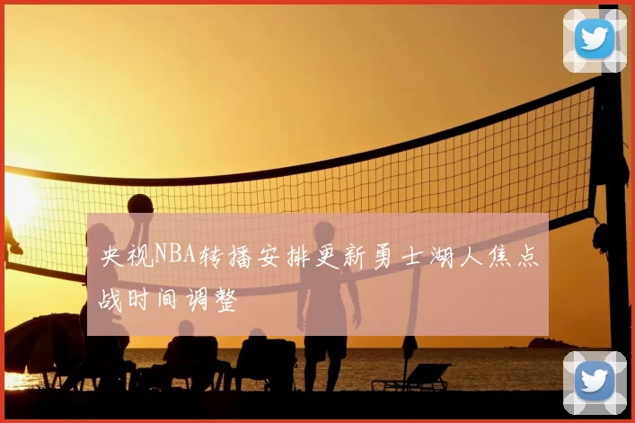 央视NBA转播安排更新勇士湖人焦点战时间调整