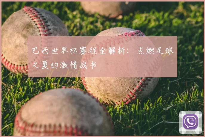巴西世界杯赛程全解析：点燃足球之夏的激情战书