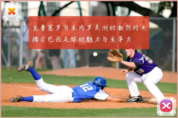 克鲁塞罗与米内罗美洲的激烈对决揭示巴西足球的魅力与竞争力
