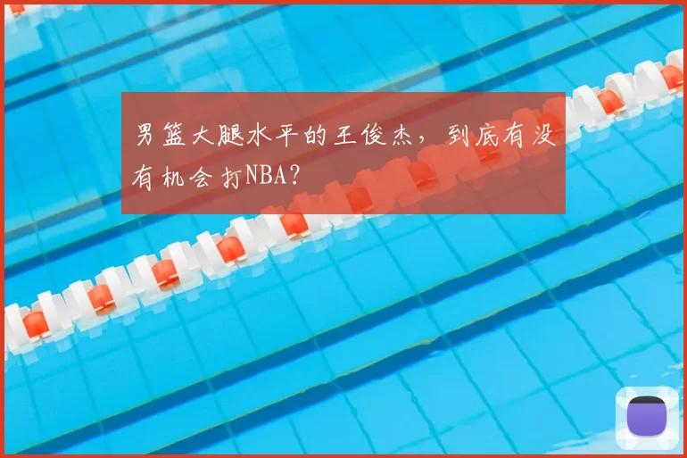 男篮大腿水平的王俊杰,到底有没有机会打NBA?