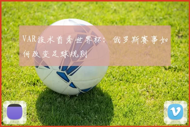 VAR技术首秀世界杯:俄罗斯赛事如何改变足球规则