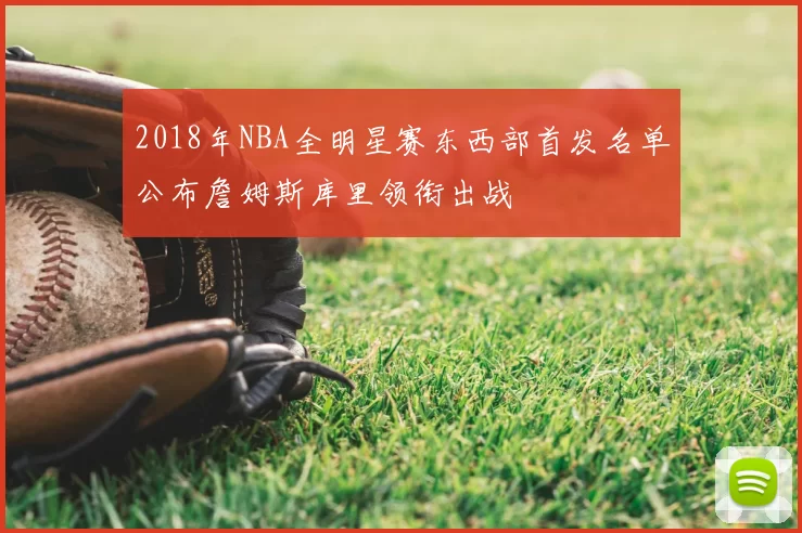 2018年NBA全明星赛东西部首发名单公布詹姆斯库里领衔出战