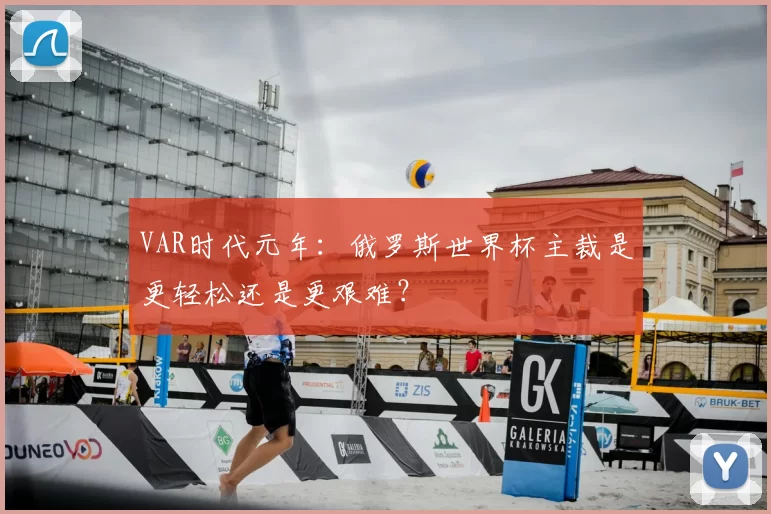 VAR时代元年：俄罗斯世界杯主裁是更轻松还是更艰难？