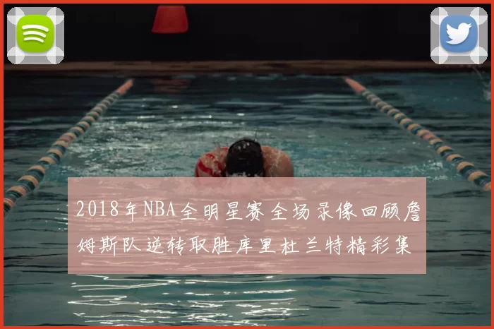 2018年NBA全明星赛全场录像回顾詹姆斯队逆转取胜库里杜兰特精彩集锦