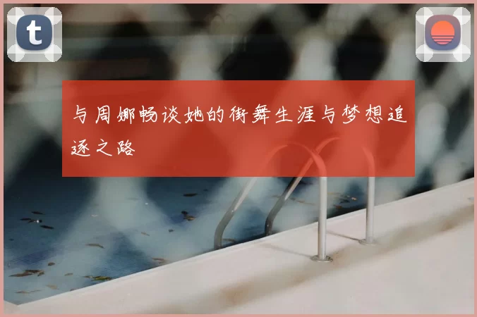与周娜畅谈她的街舞生涯与梦想追逐之路