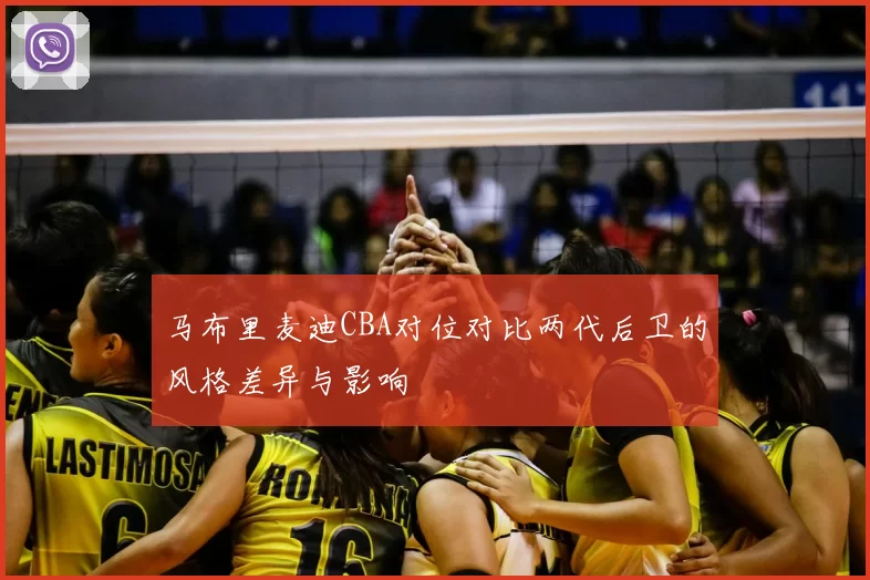 马布里麦迪CBA对位对比两代后卫的风格差异与影响