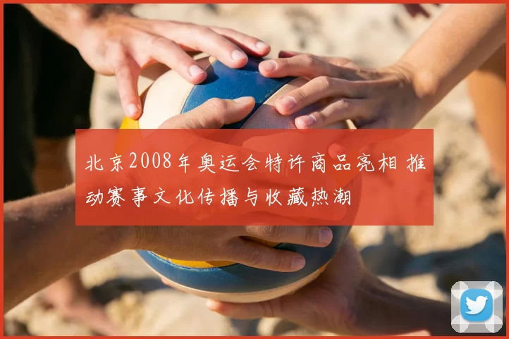 北京2008年奥运会特许商品亮相 推动赛事文化传播与收藏热潮