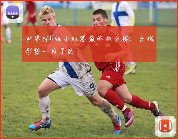 世界杯G组小组赛最终积分榜：出线形势一目了然