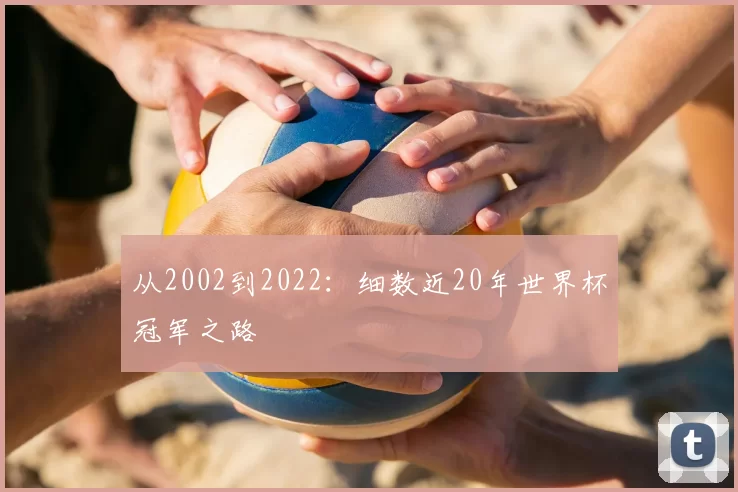 从2002到2022:细数近20年世界杯冠军之路